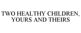 TWO HEALTHY CHILDREN, YOURS AND THEIRS trademark