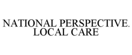 NATIONAL PERSPECTIVE. LOCAL CARE trademark