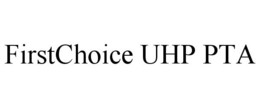 FIRSTCHOICE UHP PTA trademark