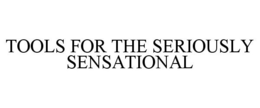 TOOLS FOR THE SERIOUSLY SENSATIONAL trademark