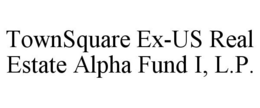TOWNSQUARE EX-US REAL ESTATE ALPHA FUND I, L.P. trademark