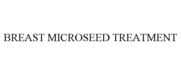 BREAST MICROSEED TREATMENT trademark