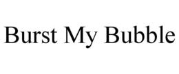 BURST MY BUBBLE trademark