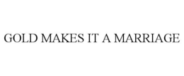 GOLD MAKES IT A MARRIAGE trademark