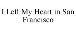 I LEFT MY HEART IN SAN FRANCISCO trademark