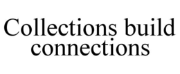COLLECTIONS BUILD CONNECTIONS trademark
