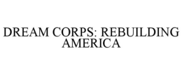 DREAM CORPS: REBUILDING AMERICA trademark