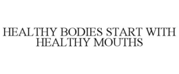 HEALTHY BODIES START WITH HEALTHY MOUTHS trademark