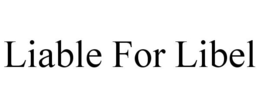 LIABLE FOR LIBEL trademark
