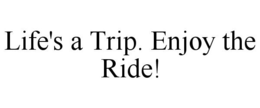 LIFE'S A TRIP. ENJOY THE RIDE! trademark