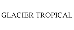GLACIER TROPICAL trademark
