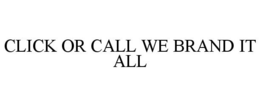 CLICK OR CALL WE BRAND IT ALL trademark