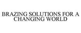 BRAZING SOLUTIONS FOR A CHANGING WORLD trademark