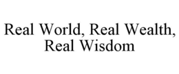 REAL WORLD, REAL WEALTH, REAL WISDOM trademark