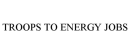 TROOPS TO ENERGY JOBS trademark