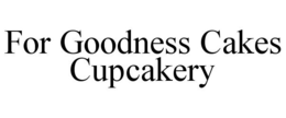 FOR GOODNESS CAKES CUPCAKERY trademark