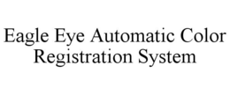 EAGLE EYE AUTOMATIC COLOR REGISTRATION SYSTEM trademark