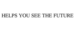 HELPS YOU SEE THE FUTURE trademark