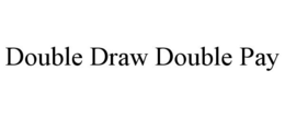 DOUBLE DRAW DOUBLE PAY trademark