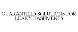 GUARANTEED SOLUTIONS FOR LEAKY BASEMENTS trademark