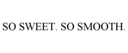 SO SWEET. SO SMOOTH. trademark