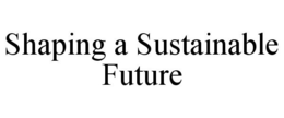 SHAPING A SUSTAINABLE FUTURE trademark
