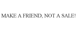 MAKE A FRIEND, NOT A SALE! trademark