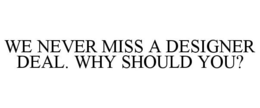 WE NEVER MISS A DESIGNER DEAL. WHY SHOULD YOU? trademark