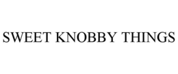 SWEET KNOBBY THINGS trademark
