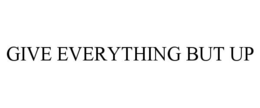 GIVE EVERYTHING BUT UP trademark