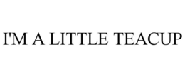 I'M A LITTLE TEACUP trademark