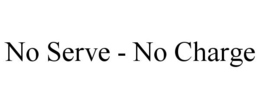 NO SERVE - NO CHARGE trademark