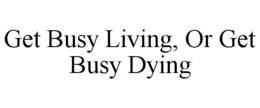 GET BUSY LIVING, OR GET BUSY DYING trademark