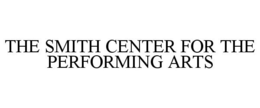 THE SMITH CENTER FOR THE PERFORMING ARTS trademark