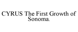 CYRUS THE FIRST GROWTH OF SONOMA. trademark