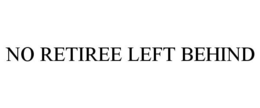 NO RETIREE LEFT BEHIND trademark