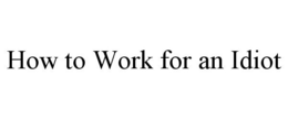 HOW TO WORK FOR AN IDIOT trademark