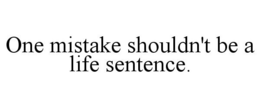 ONE MISTAKE SHOULDN'T BE A LIFE SENTENCE. trademark