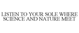 LISTEN TO YOUR SOLE WHERE SCIENCE AND NATURE MEET trademark