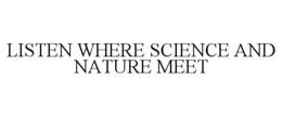 LISTEN WHERE SCIENCE AND NATURE MEET trademark
