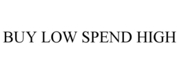BUY LOW SPEND HIGH trademark
