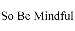 SO BE MINDFUL trademark