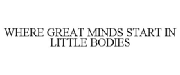 WHERE GREAT MINDS START IN LITTLE BODIES trademark