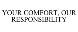 YOUR COMFORT, OUR RESPONSIBILITY trademark
