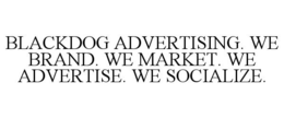 BLACKDOG ADVERTISING. WE BRAND. WE MARKET. WE ADVERTISE. WE SOCIALIZE. trademark