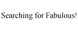 SEARCHING FOR FABULOUS! trademark