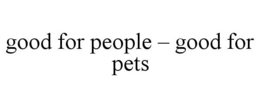 GOOD FOR PEOPLE - GOOD FOR PETS trademark
