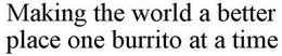 MAKING THE WORLD A BETTER PLACE ONE BURRITO AT A TIME trademark