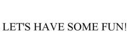 LET'S HAVE SOME FUN! trademark