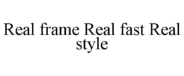 REAL FRAME REAL FAST REAL STYLE trademark